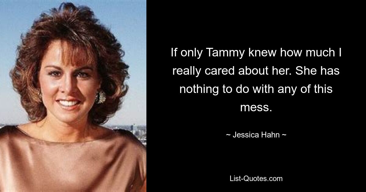 If only Tammy knew how much I really cared about her. She has nothing to do with any of this mess. — © Jessica Hahn