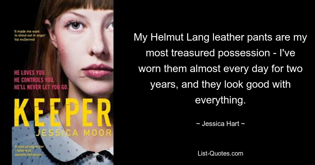 My Helmut Lang leather pants are my most treasured possession - I've worn them almost every day for two years, and they look good with everything. — © Jessica Hart