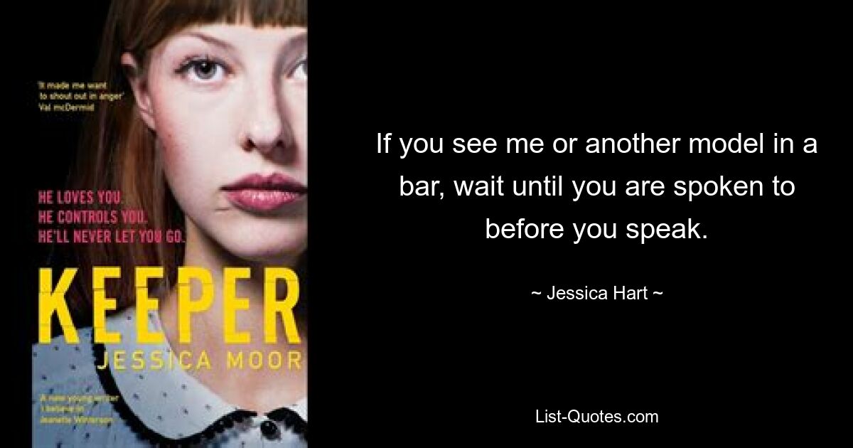 If you see me or another model in a bar, wait until you are spoken to before you speak. — © Jessica Hart