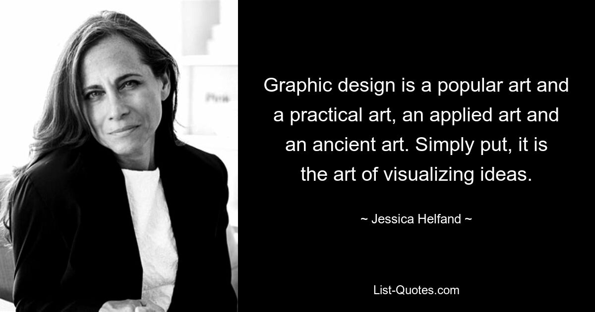 Graphic design is a popular art and a practical art, an applied art and an ancient art. Simply put, it is the art of visualizing ideas. — © Jessica Helfand