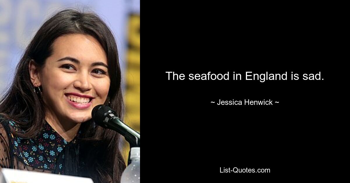 The seafood in England is sad. — © Jessica Henwick