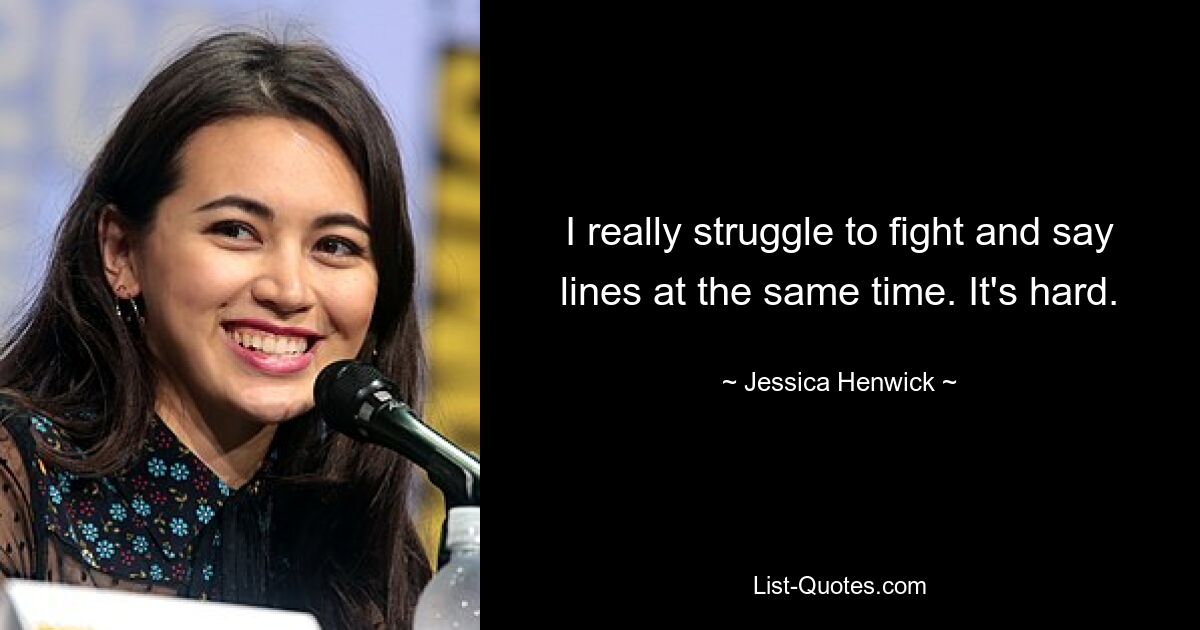 I really struggle to fight and say lines at the same time. It's hard. — © Jessica Henwick