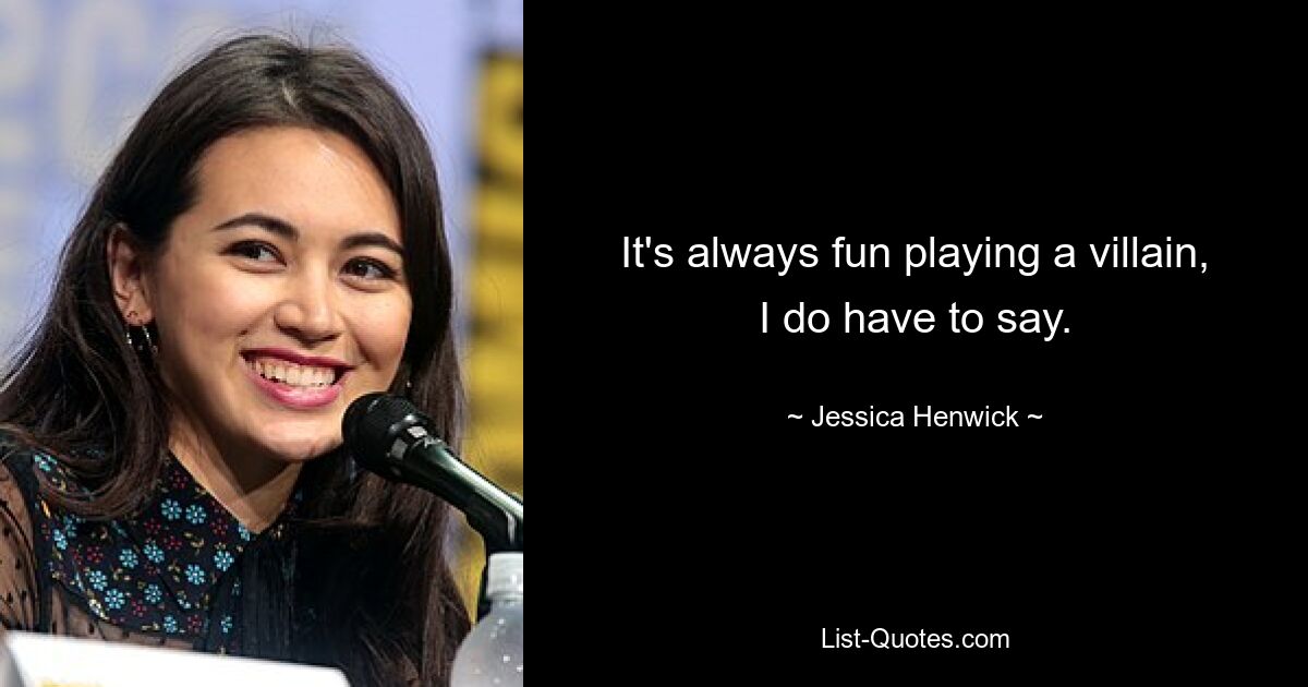 It's always fun playing a villain, I do have to say. — © Jessica Henwick