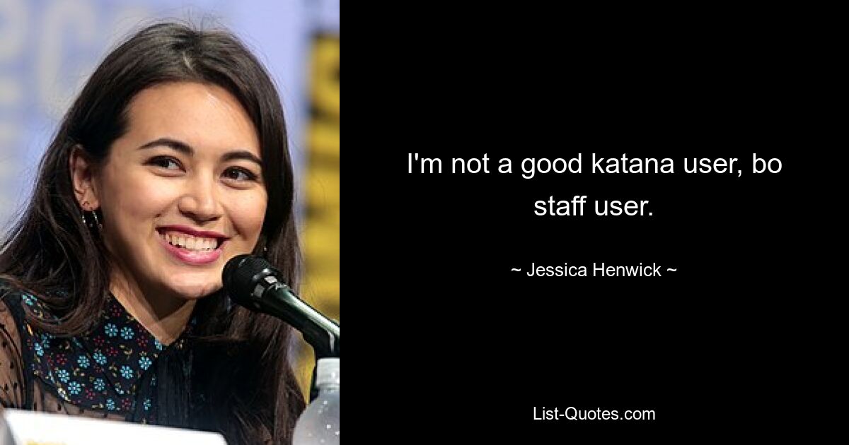 I'm not a good katana user, bo staff user. — © Jessica Henwick