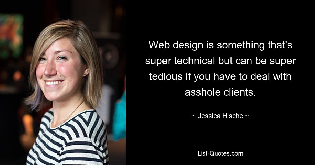 Web design is something that's super technical but can be super tedious if you have to deal with asshole clients. — © Jessica Hische