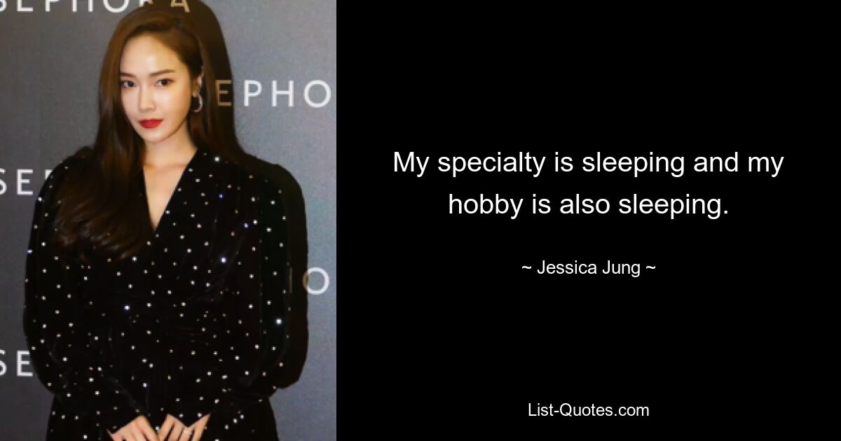 My specialty is sleeping and my hobby is also sleeping. — © Jessica Jung