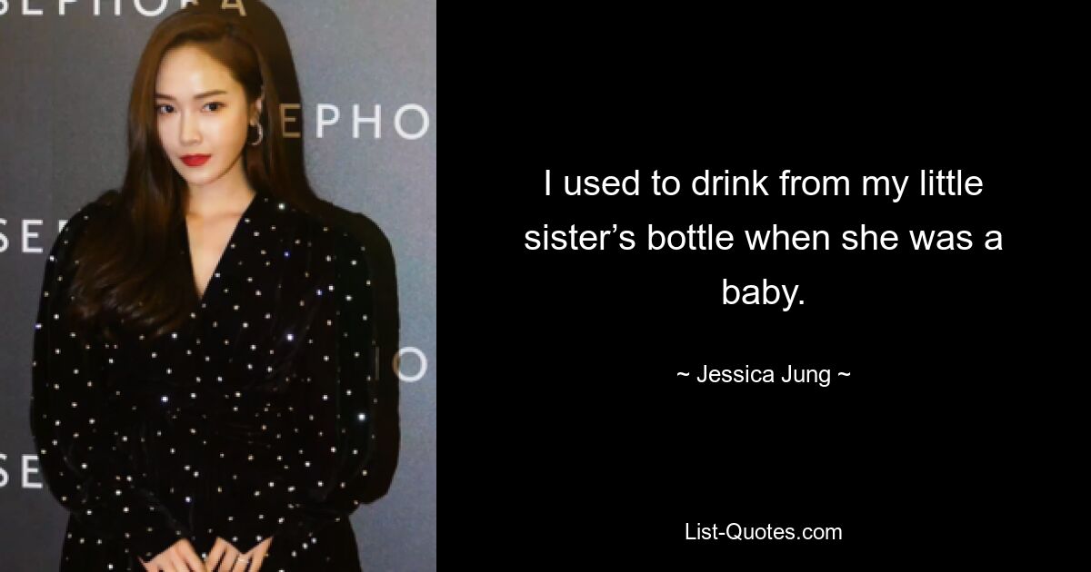 I used to drink from my little sister’s bottle when she was a baby. — © Jessica Jung