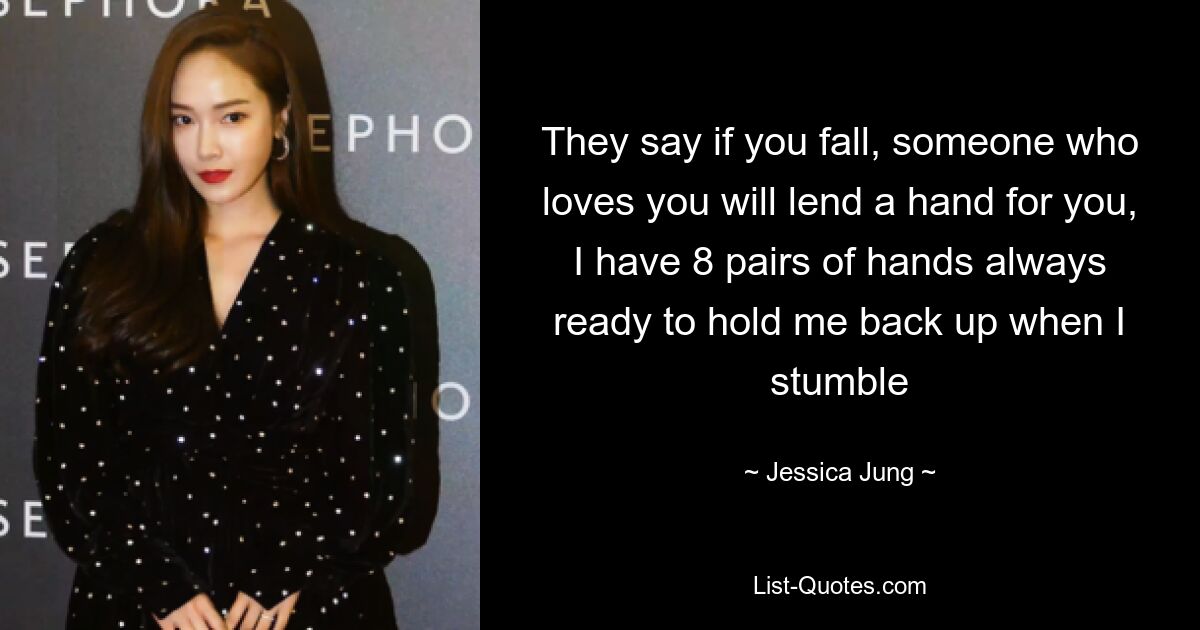 They say if you fall, someone who loves you will lend a hand for you, I have 8 pairs of hands always ready to hold me back up when I stumble — © Jessica Jung