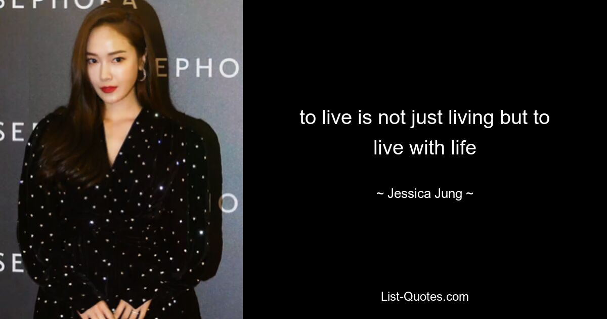 to live is not just living but to live with life — © Jessica Jung