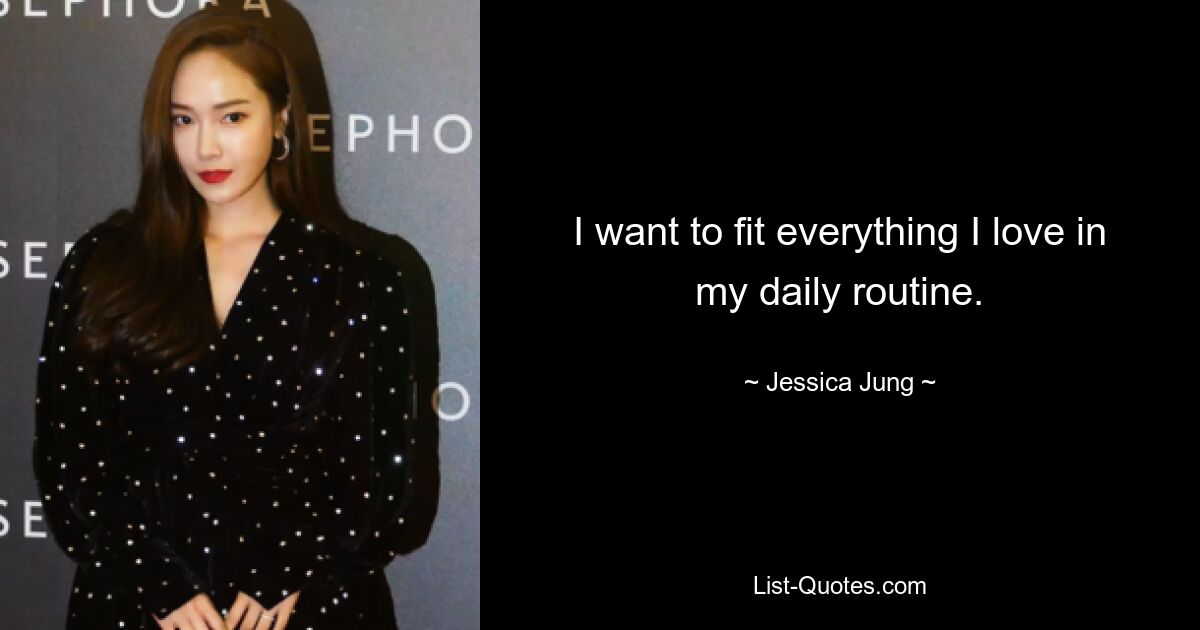 I want to fit everything I love in my daily routine. — © Jessica Jung