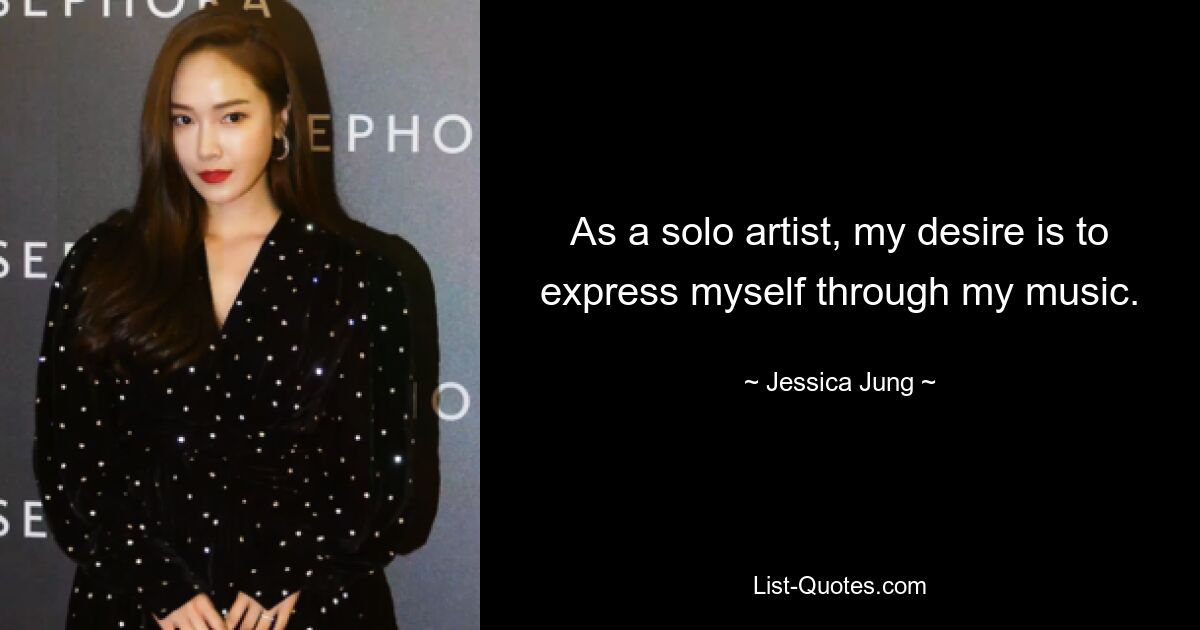 As a solo artist, my desire is to express myself through my music. — © Jessica Jung