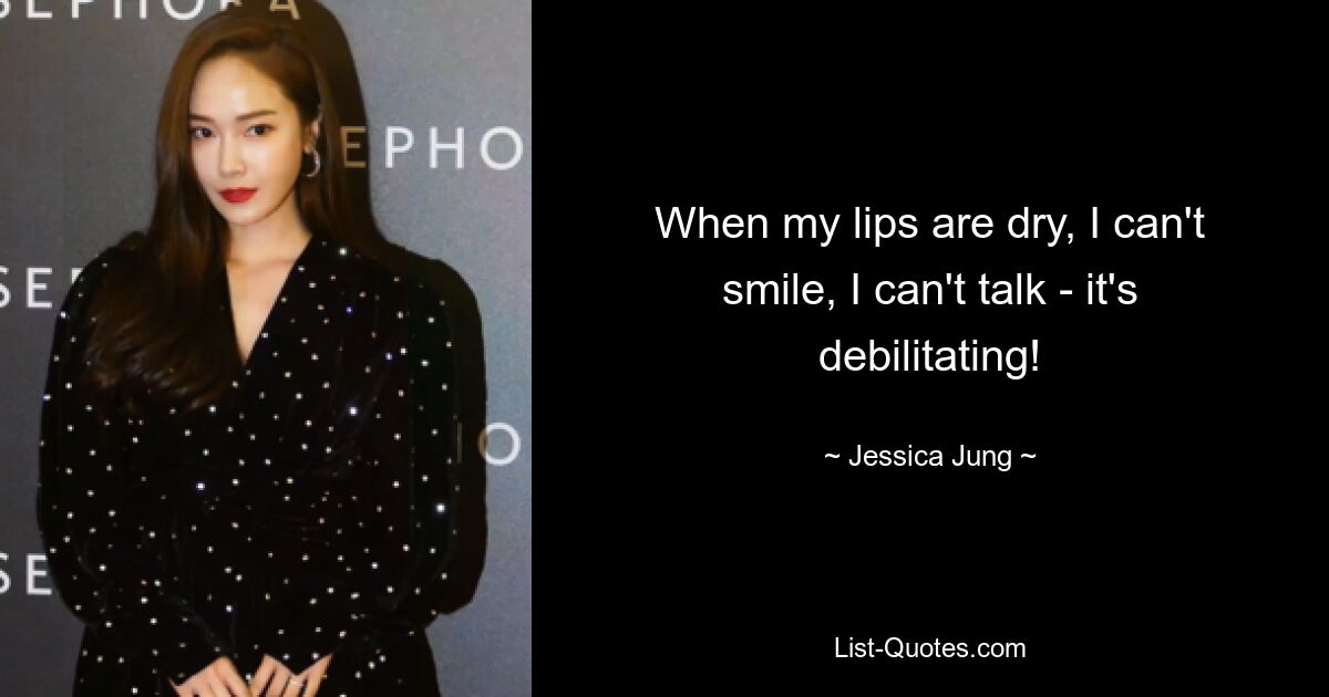 When my lips are dry, I can't smile, I can't talk - it's debilitating! — © Jessica Jung