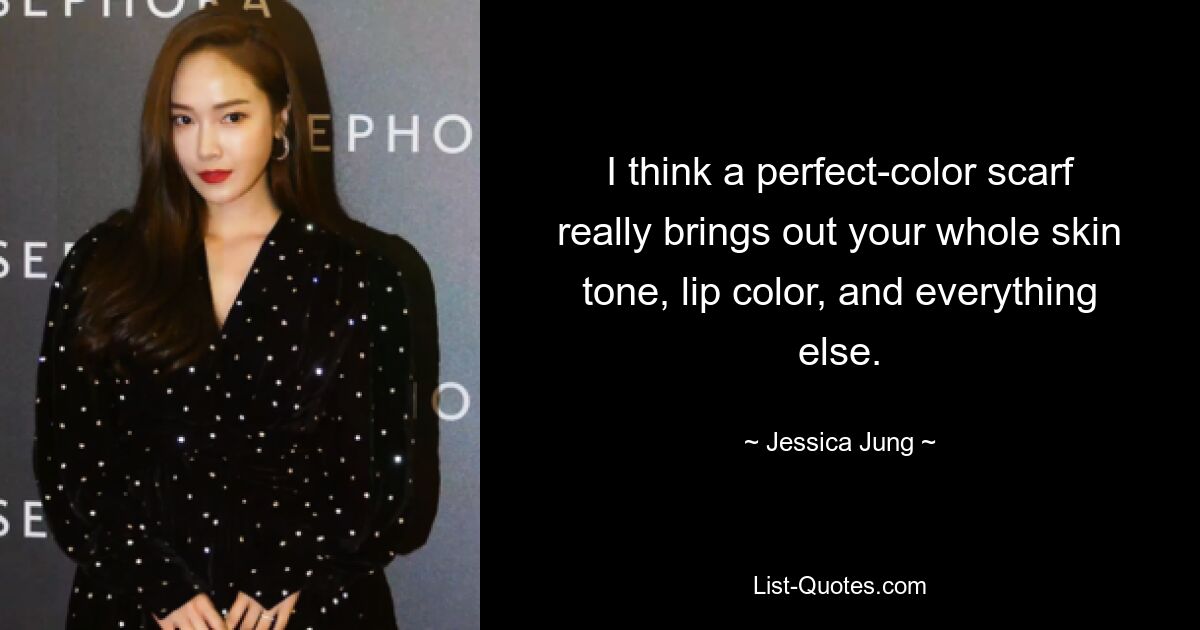 I think a perfect-color scarf really brings out your whole skin tone, lip color, and everything else. — © Jessica Jung