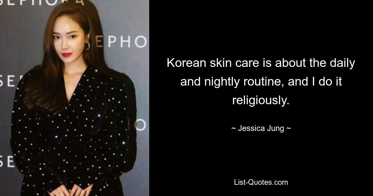 Korean skin care is about the daily and nightly routine, and I do it religiously. — © Jessica Jung