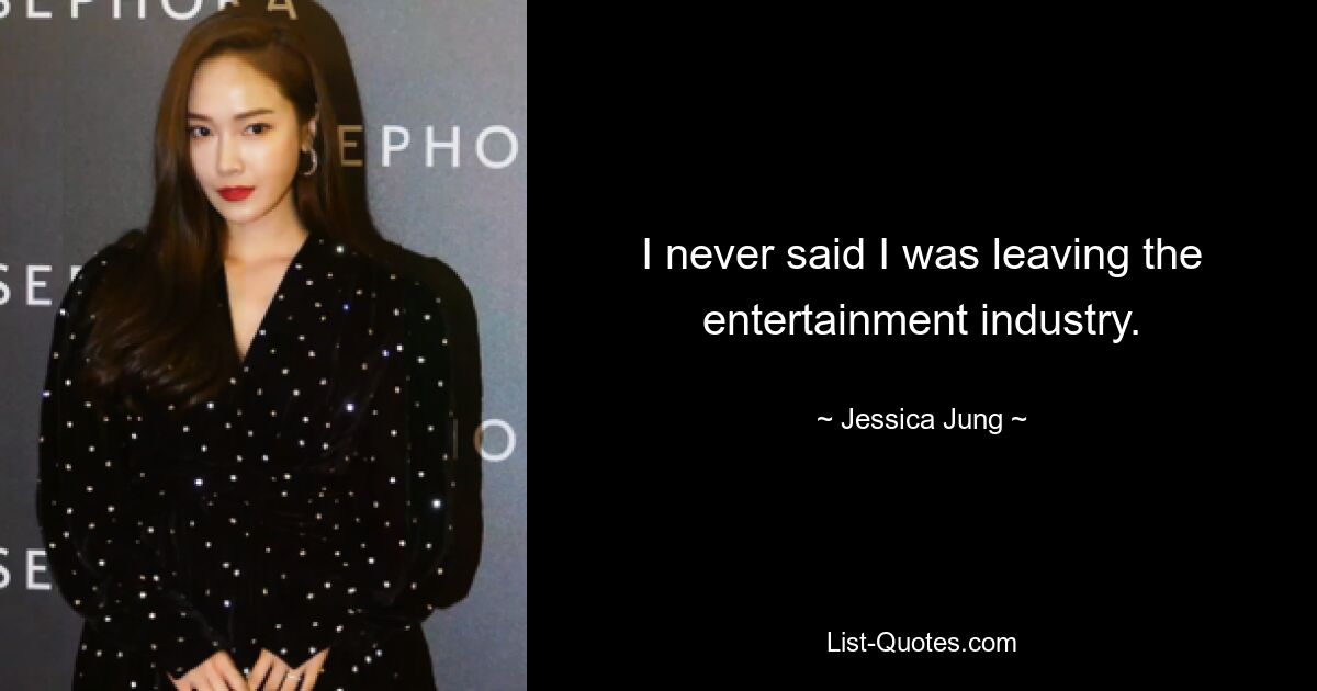 I never said I was leaving the entertainment industry. — © Jessica Jung