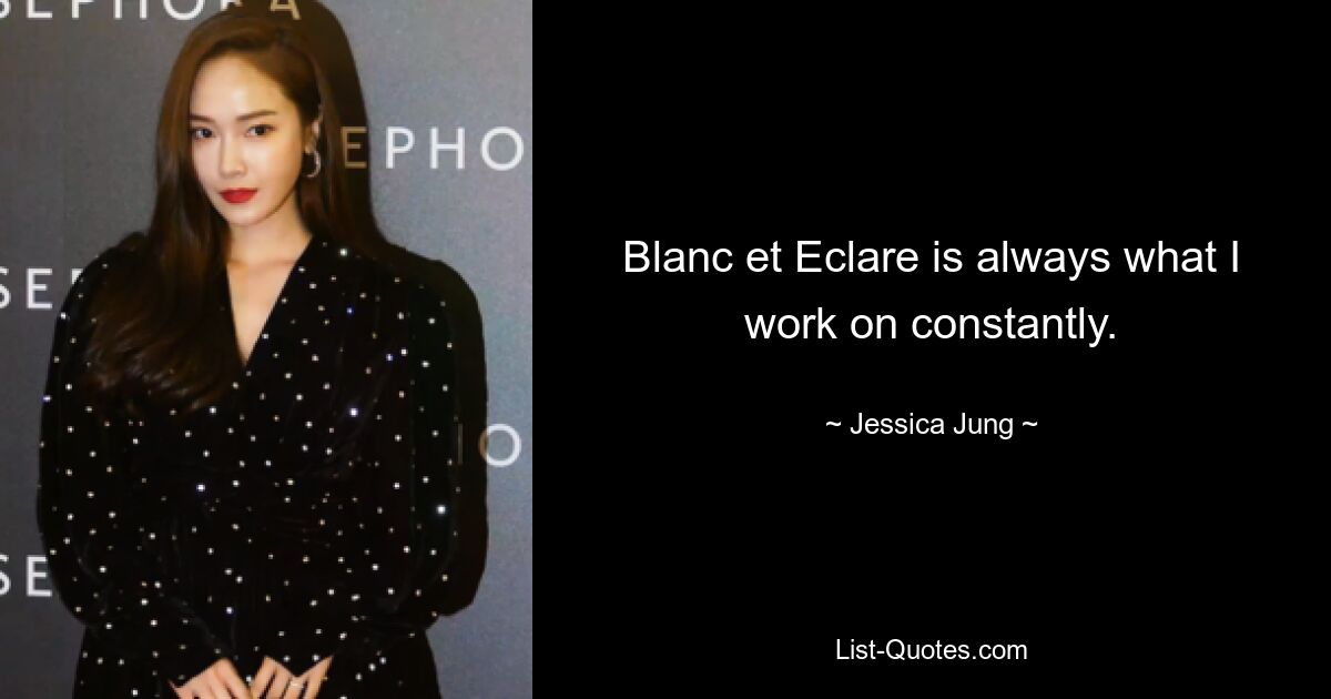 Blanc et Eclare is always what I work on constantly. — © Jessica Jung