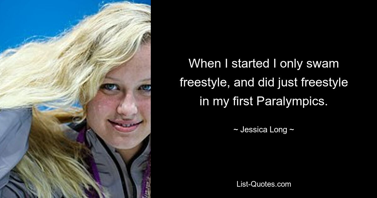 When I started I only swam freestyle, and did just freestyle in my first Paralympics. — © Jessica Long