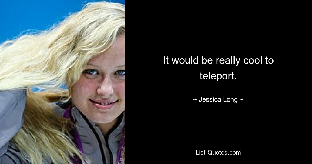 It would be really cool to teleport. — © Jessica Long