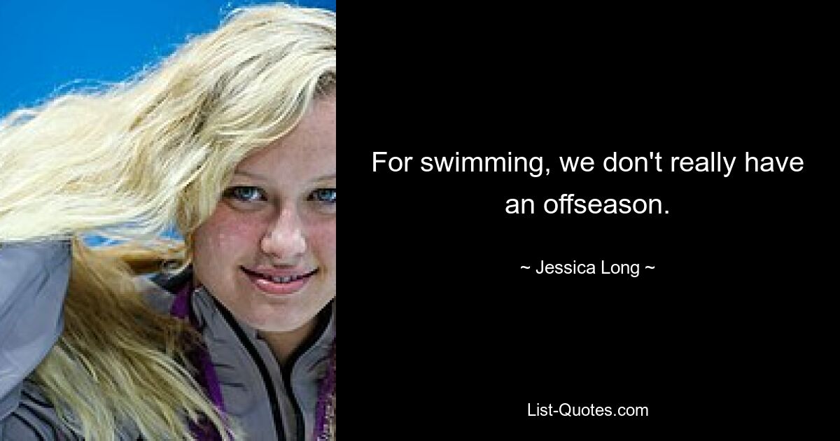 For swimming, we don't really have an offseason. — © Jessica Long