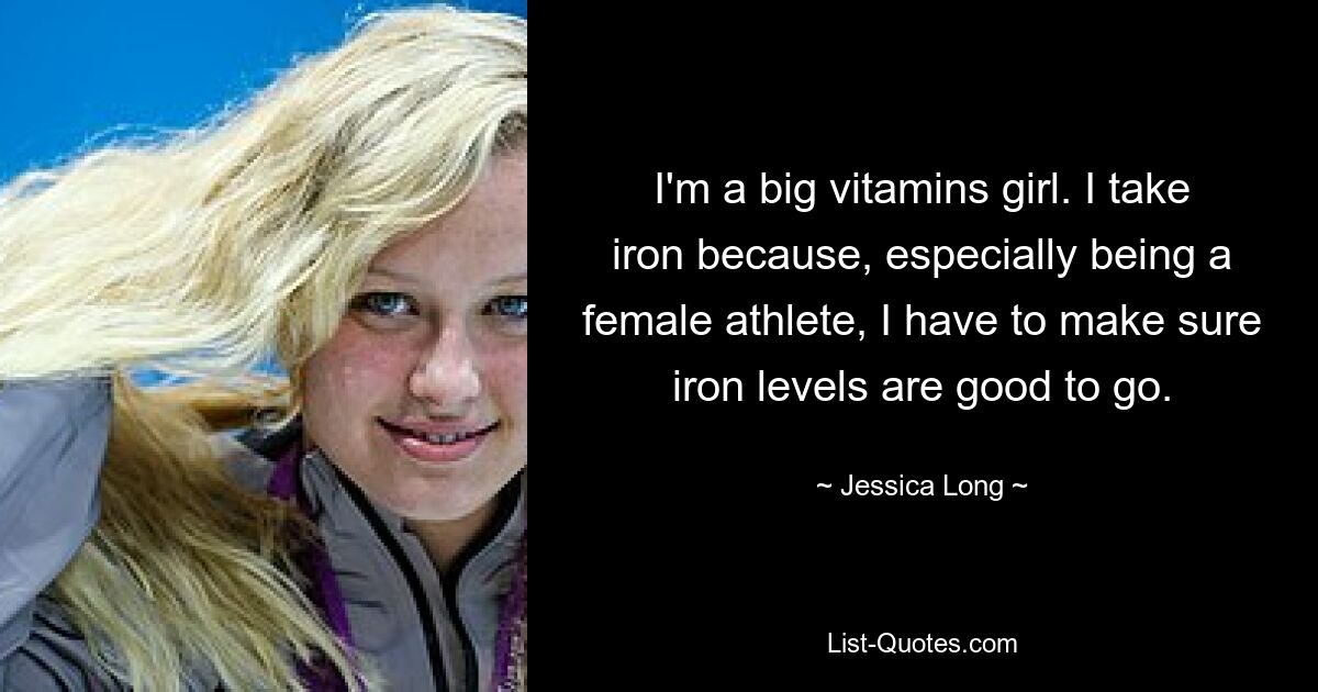 I'm a big vitamins girl. I take iron because, especially being a female athlete, I have to make sure iron levels are good to go. — © Jessica Long