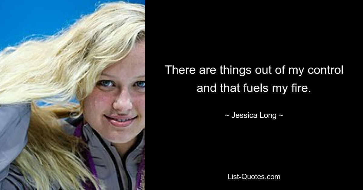 There are things out of my control and that fuels my fire. — © Jessica Long