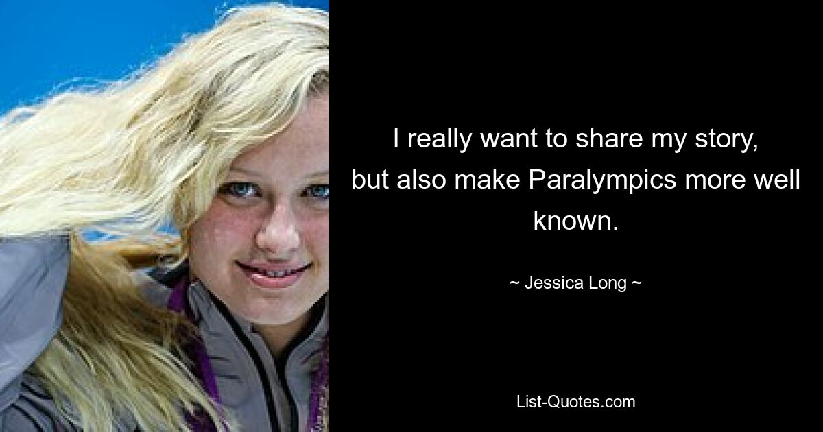 I really want to share my story, but also make Paralympics more well known. — © Jessica Long