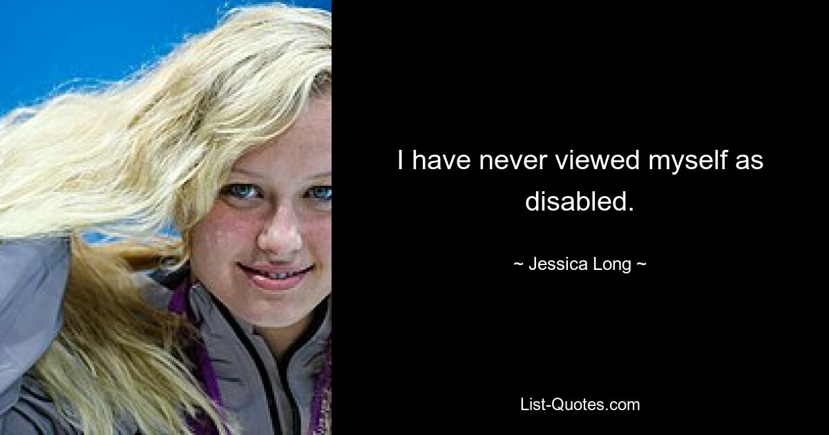 I have never viewed myself as disabled. — © Jessica Long