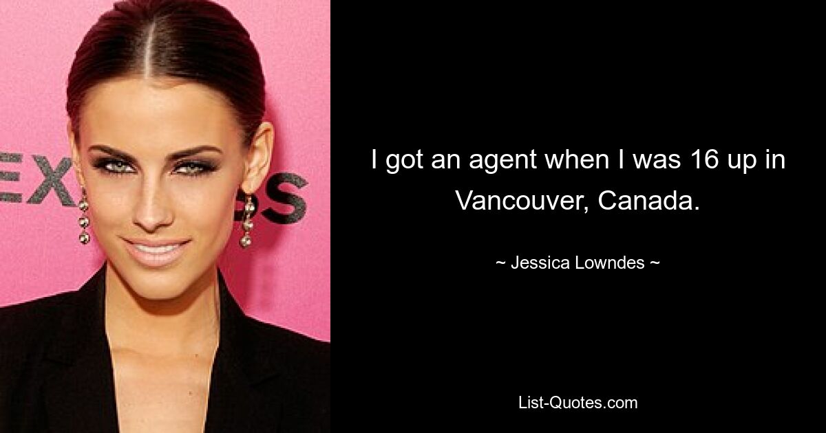 I got an agent when I was 16 up in Vancouver, Canada. — © Jessica Lowndes