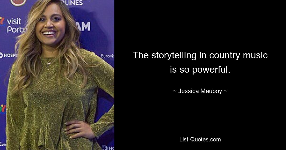 The storytelling in country music is so powerful. — © Jessica Mauboy