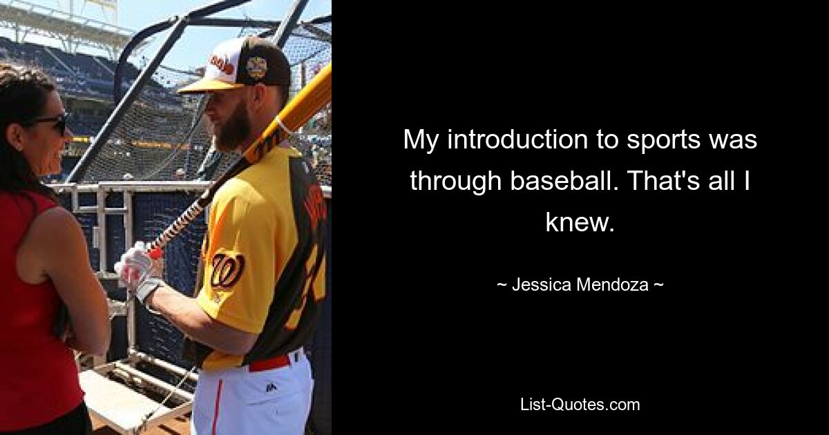 My introduction to sports was through baseball. That's all I knew. — © Jessica Mendoza