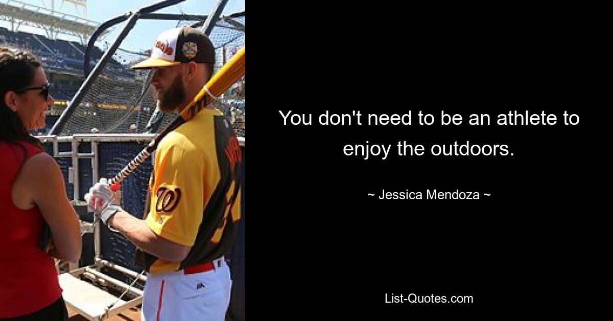 You don't need to be an athlete to enjoy the outdoors. — © Jessica Mendoza