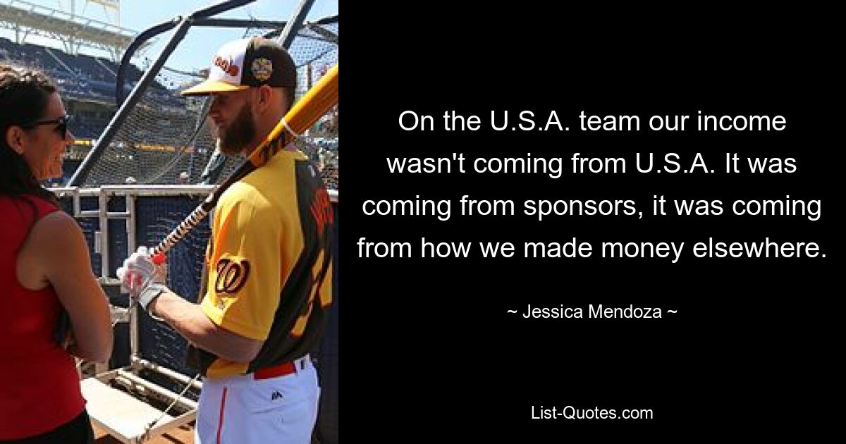 Im Team der USA kamen unsere Einnahmen nicht aus den USA, sondern von Sponsoren, sondern davon, wie wir woanders Geld verdienten. — © Jessica Mendoza