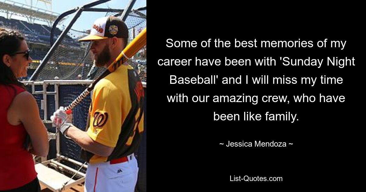 Some of the best memories of my career have been with 'Sunday Night Baseball' and I will miss my time with our amazing crew, who have been like family. — © Jessica Mendoza