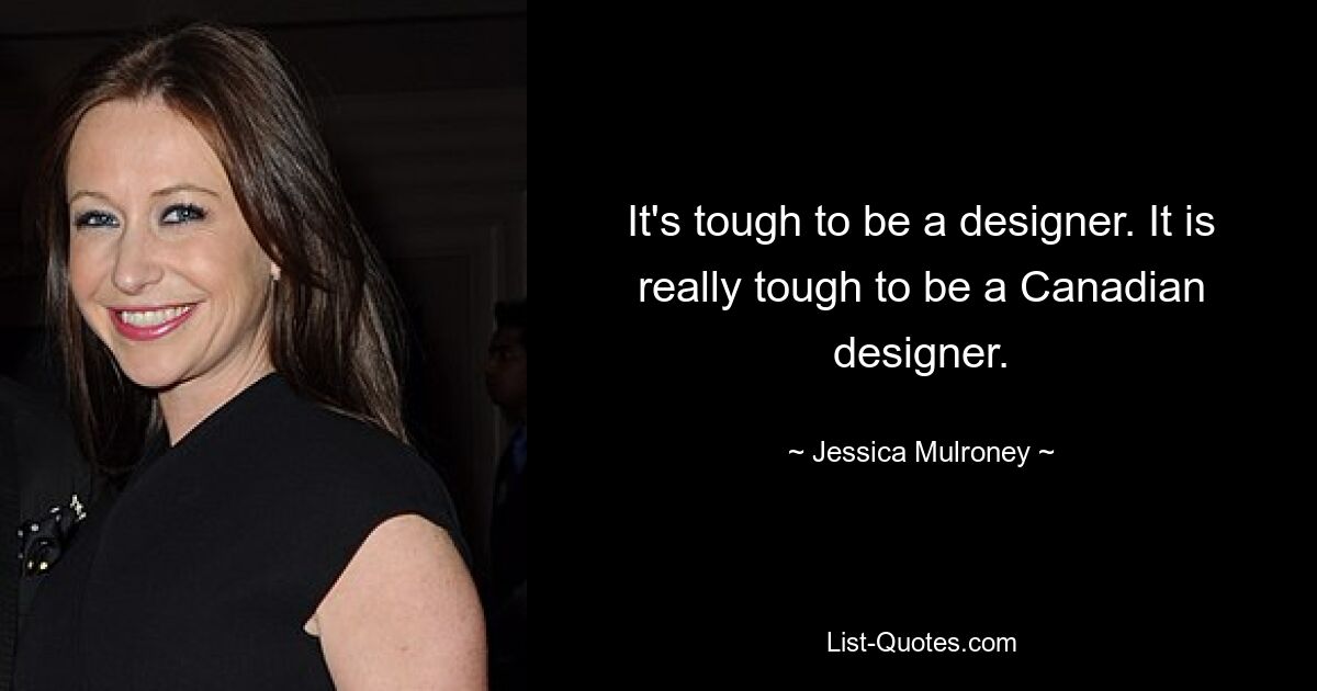 It's tough to be a designer. It is really tough to be a Canadian designer. — © Jessica Mulroney