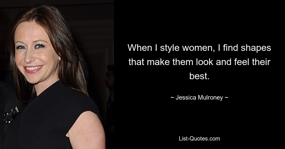 When I style women, I find shapes that make them look and feel their best. — © Jessica Mulroney