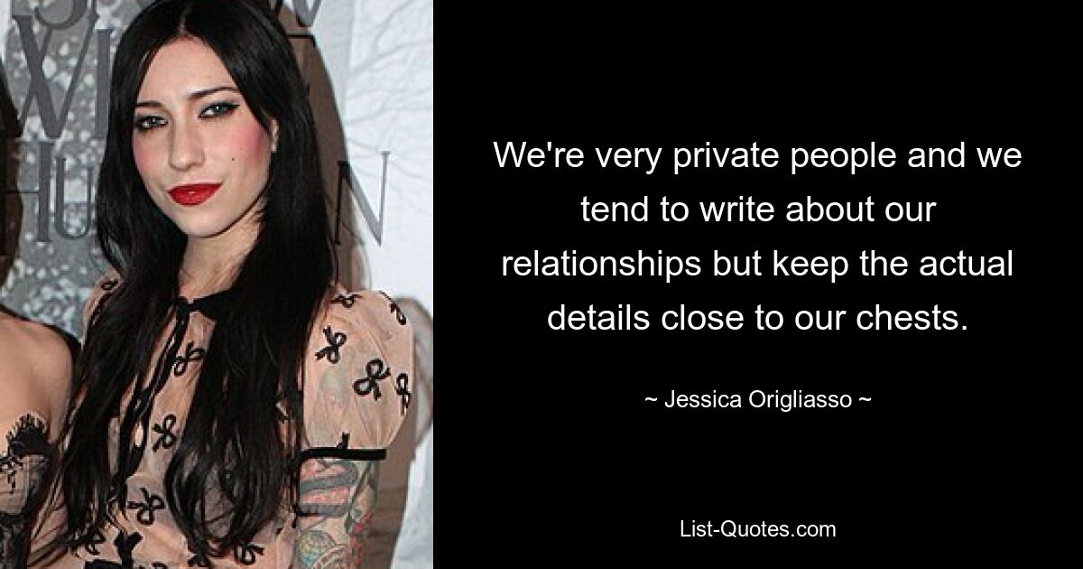 We're very private people and we tend to write about our relationships but keep the actual details close to our chests. — © Jessica Origliasso