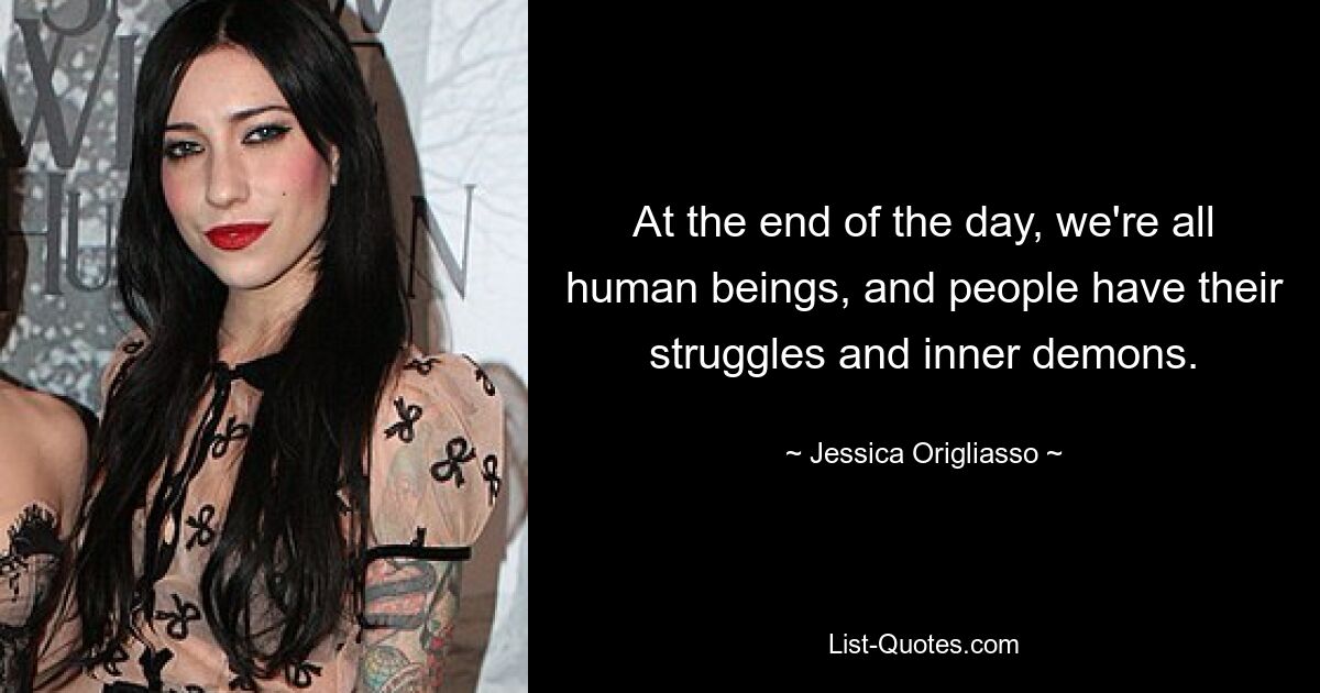 At the end of the day, we're all human beings, and people have their struggles and inner demons. — © Jessica Origliasso