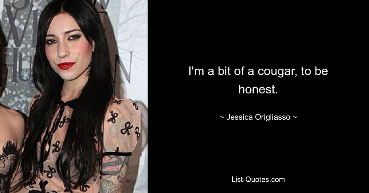 I'm a bit of a cougar, to be honest. — © Jessica Origliasso