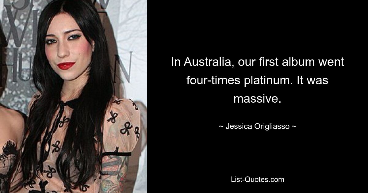 In Australia, our first album went four-times platinum. It was massive. — © Jessica Origliasso