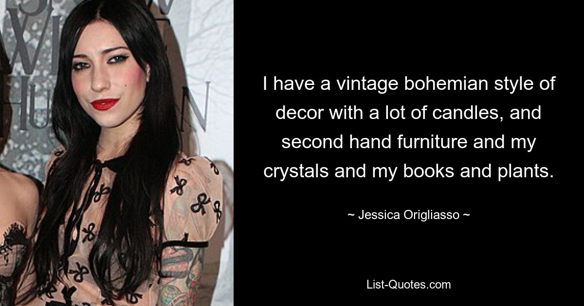 I have a vintage bohemian style of decor with a lot of candles, and second hand furniture and my crystals and my books and plants. — © Jessica Origliasso