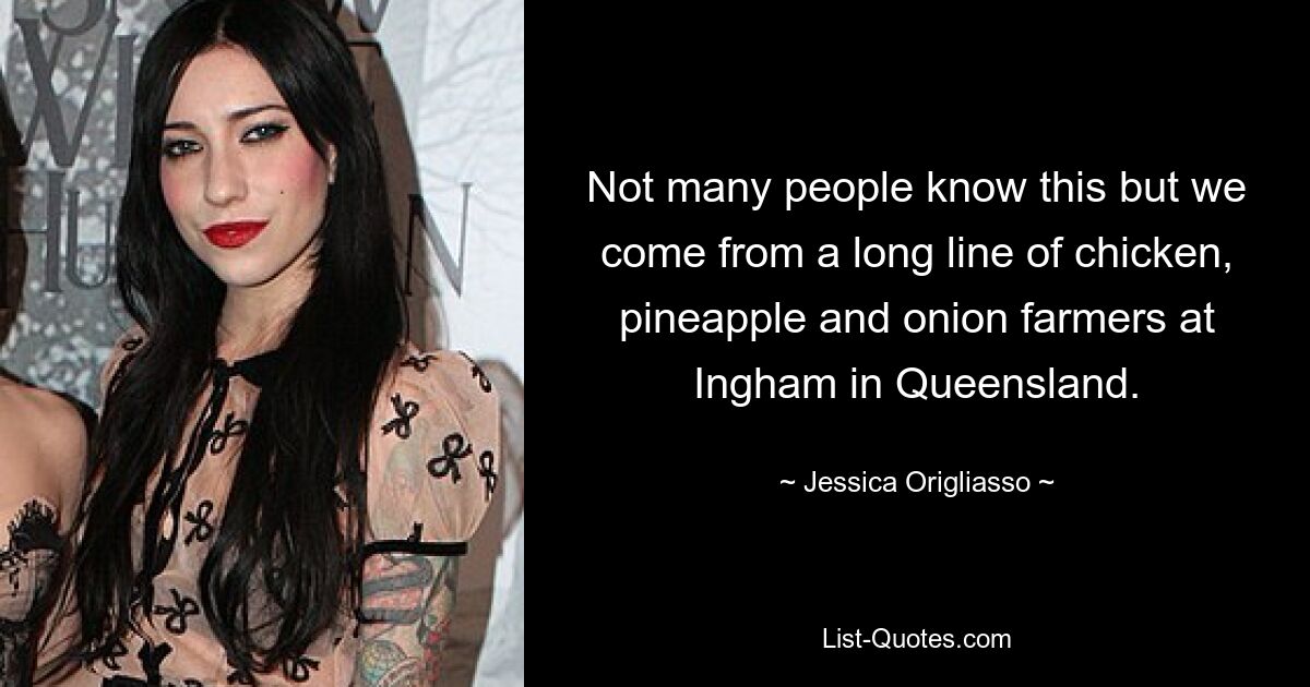 Not many people know this but we come from a long line of chicken, pineapple and onion farmers at Ingham in Queensland. — © Jessica Origliasso