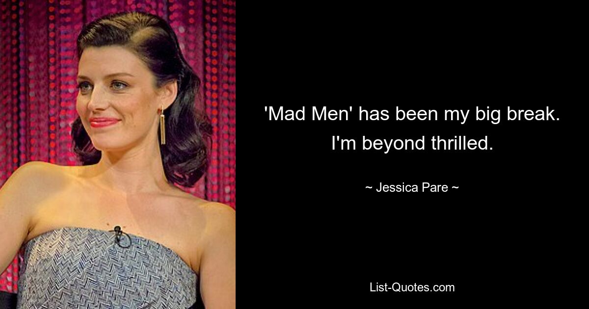 'Mad Men' has been my big break. I'm beyond thrilled. — © Jessica Pare