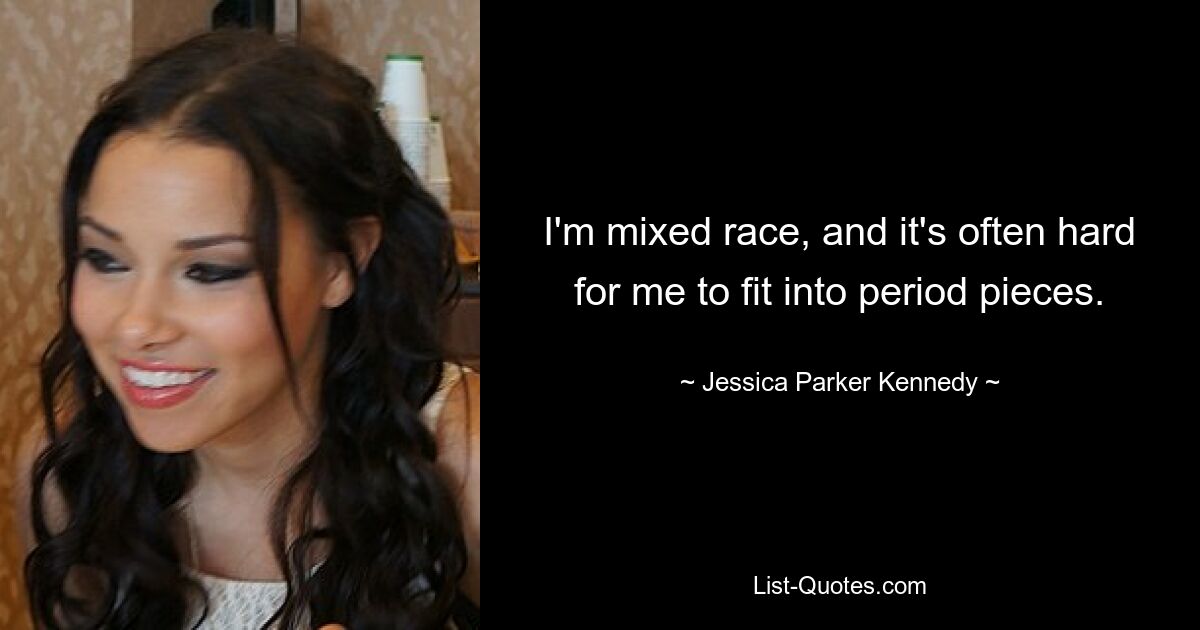 I'm mixed race, and it's often hard for me to fit into period pieces. — © Jessica Parker Kennedy