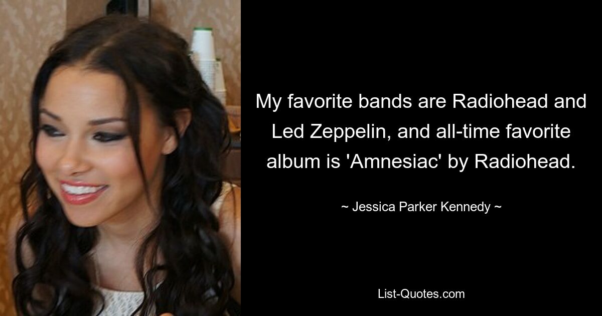 My favorite bands are Radiohead and Led Zeppelin, and all-time favorite album is 'Amnesiac' by Radiohead. — © Jessica Parker Kennedy