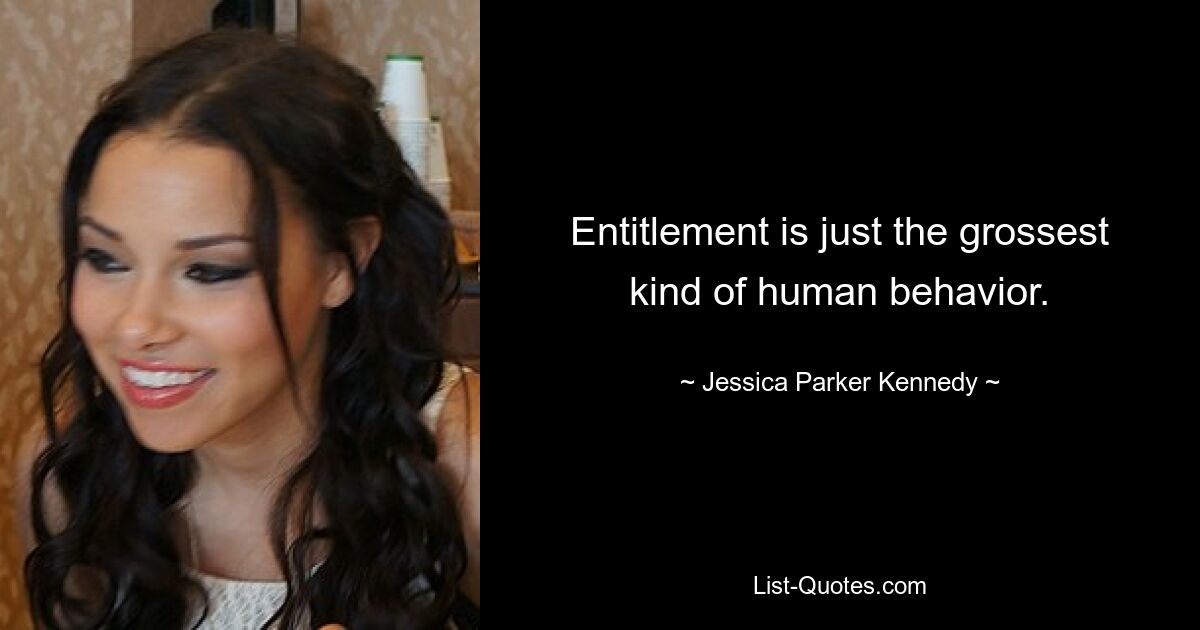 Entitlement is just the grossest kind of human behavior. — © Jessica Parker Kennedy