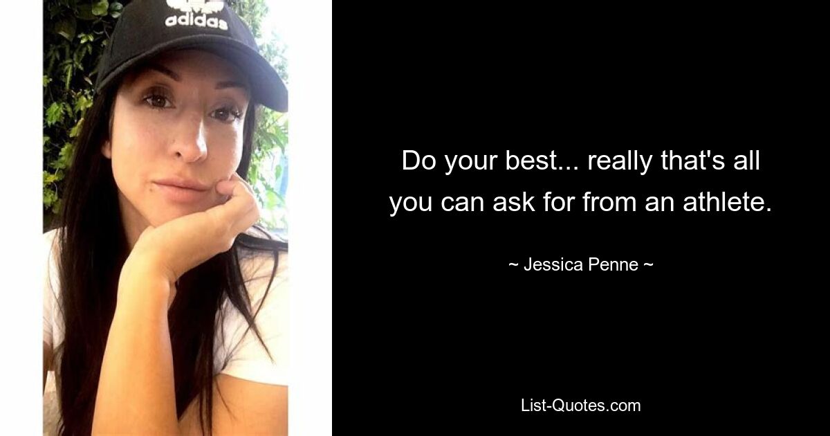 Do your best... really that's all you can ask for from an athlete. — © Jessica Penne