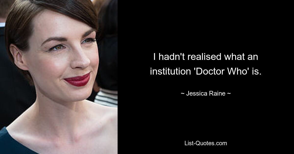 I hadn't realised what an institution 'Doctor Who' is. — © Jessica Raine