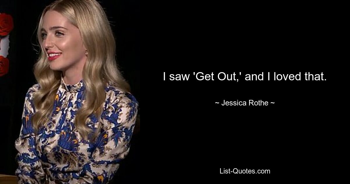 I saw 'Get Out,' and I loved that. — © Jessica Rothe