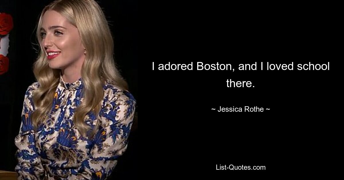 I adored Boston, and I loved school there. — © Jessica Rothe