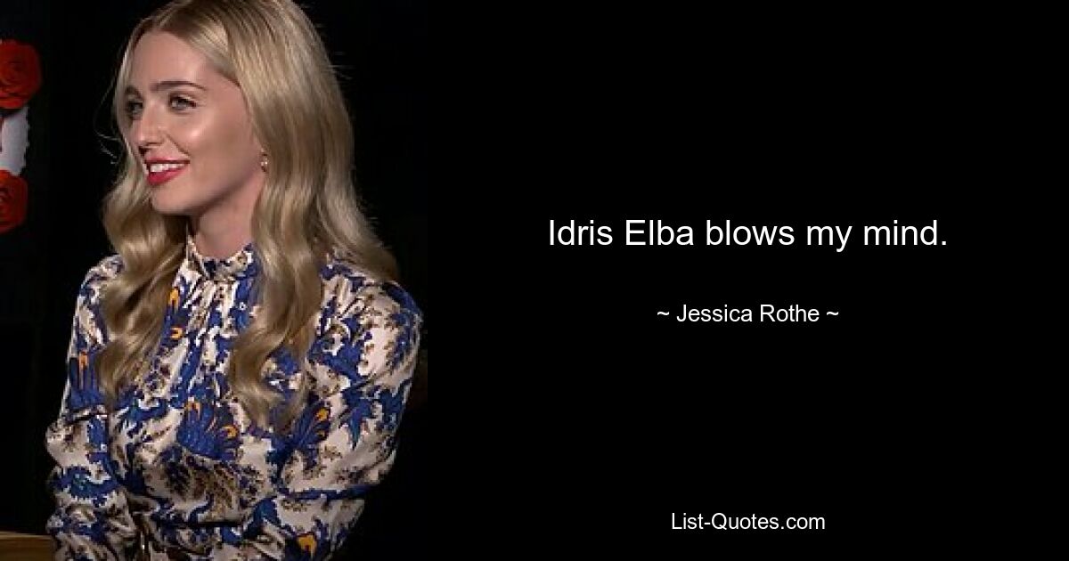 Idris Elba blows my mind. — © Jessica Rothe